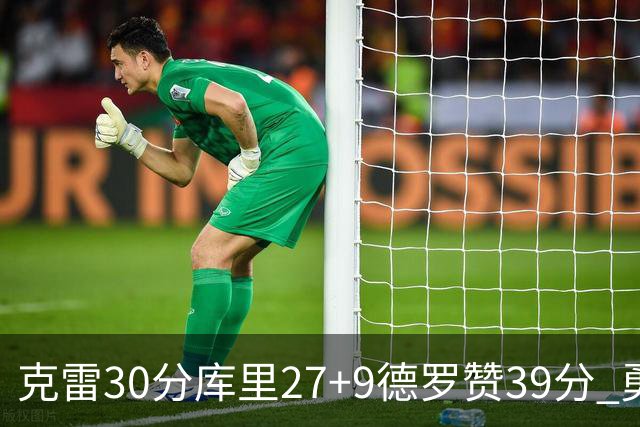 克雷30分库里27+9德罗赞39分 勇士力克公牛